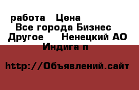 работа › Цена ­ 100 000 - Все города Бизнес » Другое   . Ненецкий АО,Индига п.